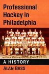 Professional Hockey in Philadelphia: A History (by Alan Bass)