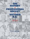 The History of Professional Hockey in Victoria B.C. 1911-2011 (by Helen Edwards)